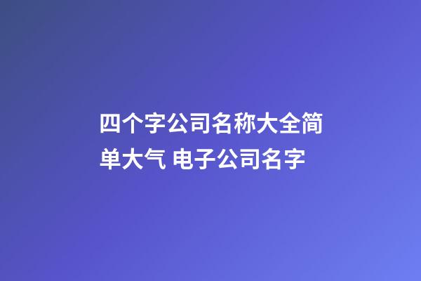 四个字公司名称大全简单大气 电子公司名字